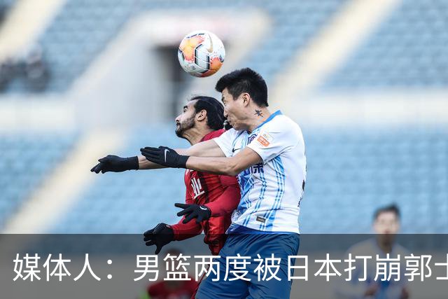媒体人：男篮两度被日本打崩郭士强应担责 我觉得可以提前换帅